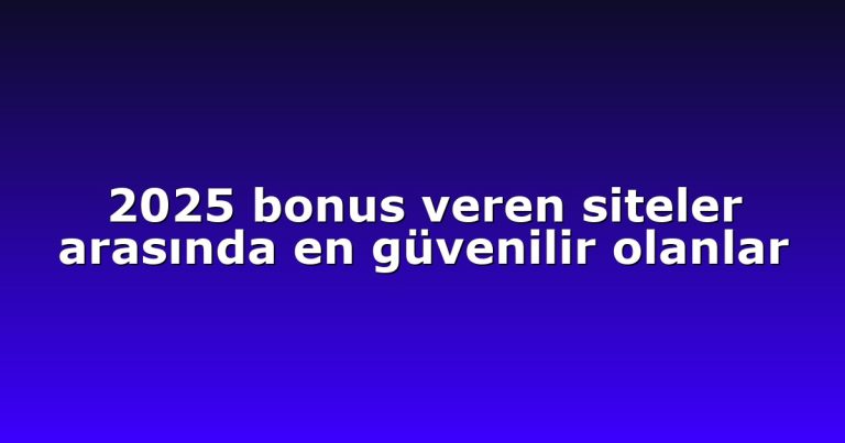 2025 bonus veren siteler arasında en güvenilir olanlar