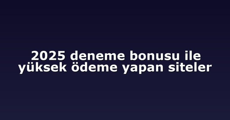 2025 deneme bonusu ile yüksek ödeme yapan siteler