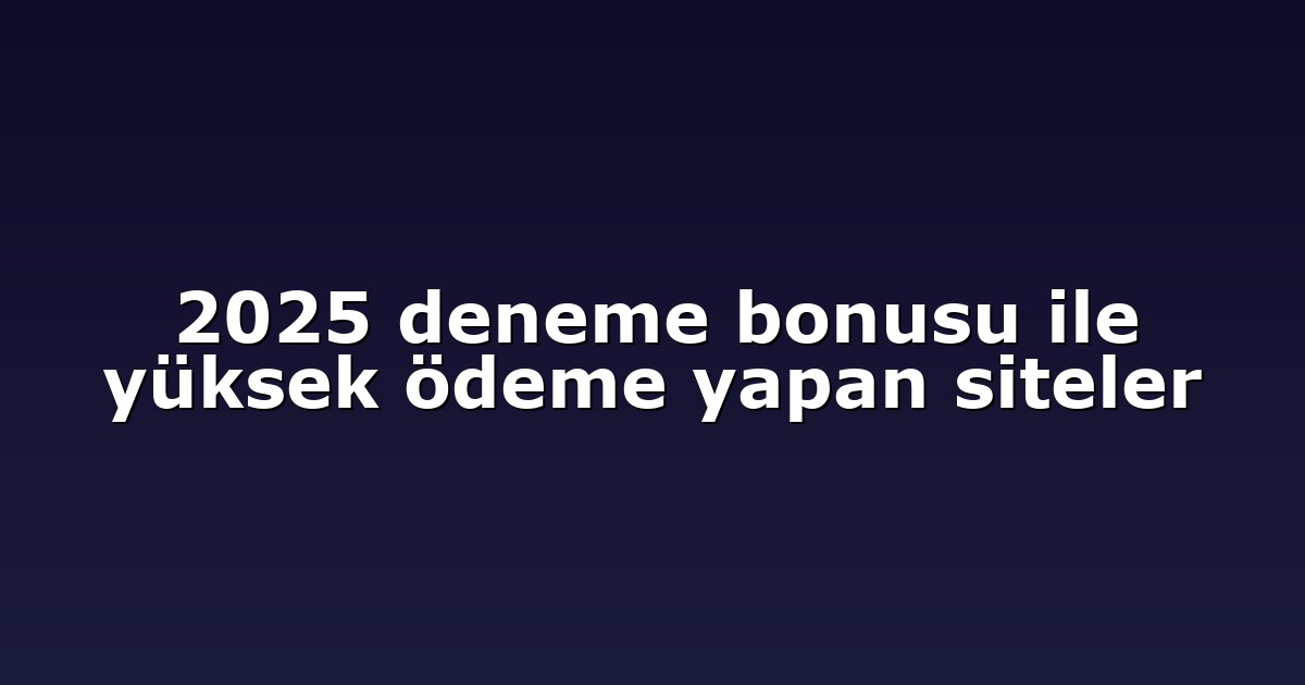 2025 deneme bonusu ile yüksek ödeme yapan siteler