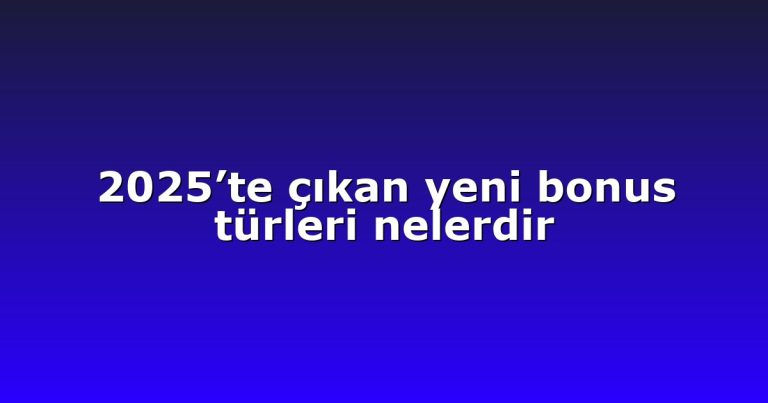 2025’te çıkan yeni bonus türleri nelerdir