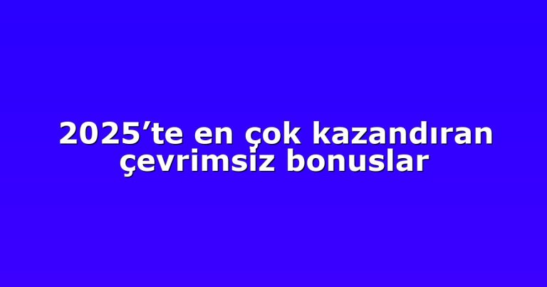 2025’te en çok kazandıran çevrimsiz bonuslar