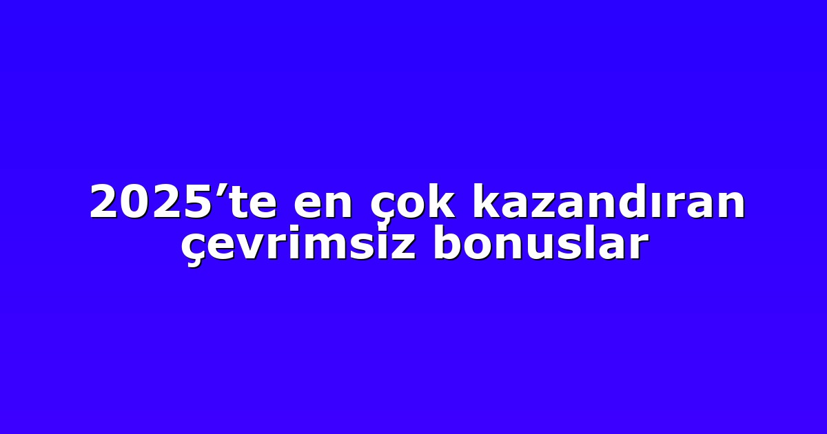 2025’te en çok kazandıran çevrimsiz bonuslar