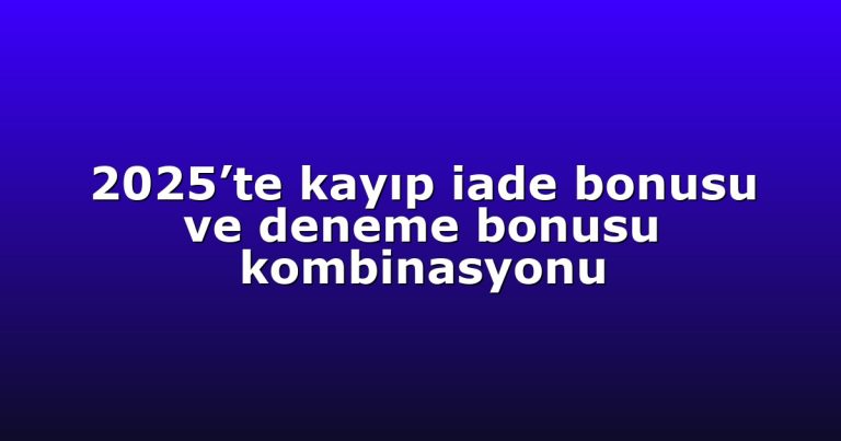 2025’te kayıp iade bonusu ve deneme bonusu kombinasyonu