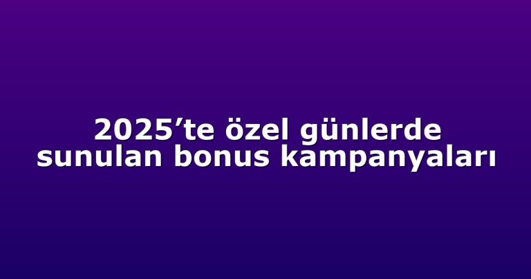 2025’te özel günlerde sunulan bonus kampanyaları
