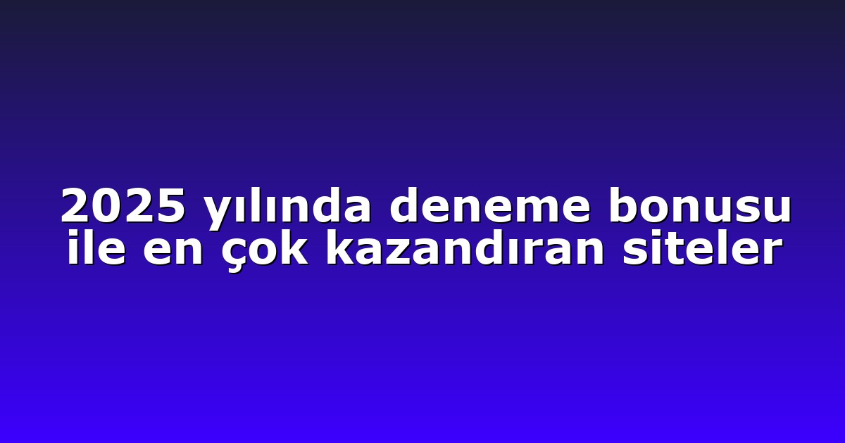 2025 yılında deneme bonusu ile en çok kazandıran siteler