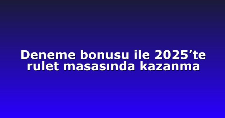 Deneme bonusu ile 2025’te rulet masasında kazanma