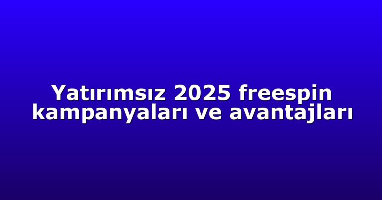 Yatırımsız 2025 freespin kampanyaları ve avantajları