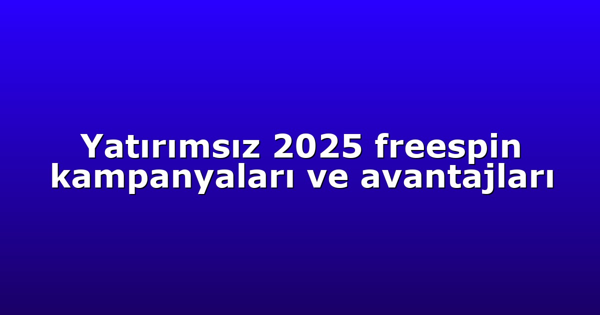 Yatırımsız 2025 freespin kampanyaları ve avantajları